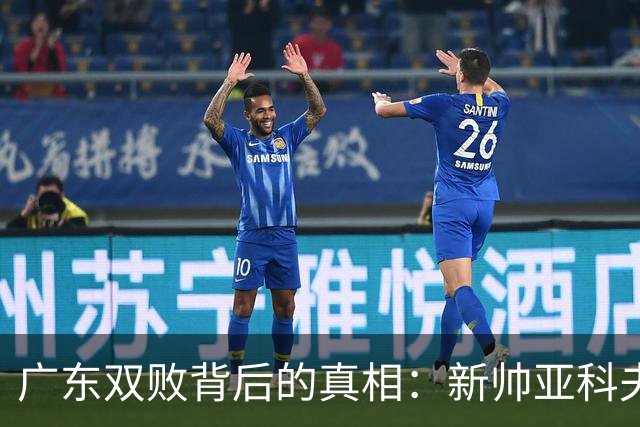 广东双败背后的真相：新帅亚科夫列维奇并非罪魁祸首