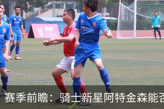 赛季前瞻：骑士新星阿特金森能否助力进击？伤兵回归情况如何？